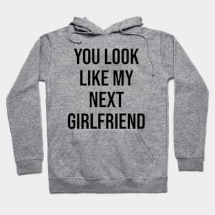 YOU LOOK LIKE MY NEXT GIRLFRIEND Hoodie